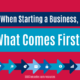 When Starting a Business, What Comes First?